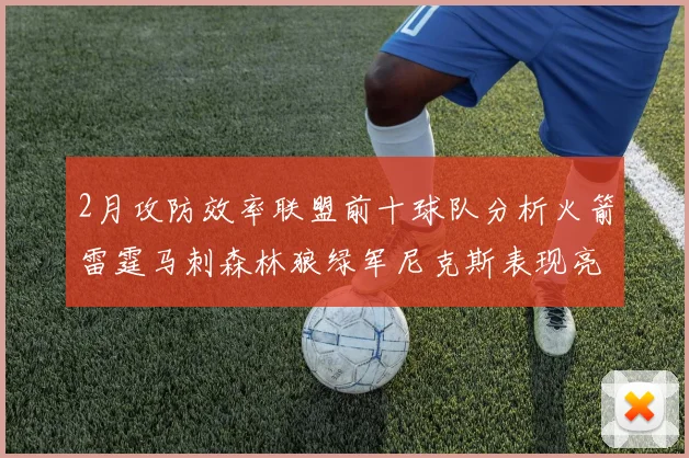 2月攻防效率联盟前十球队分析火箭雷霆马刺森林狼绿军尼克斯表现亮眼