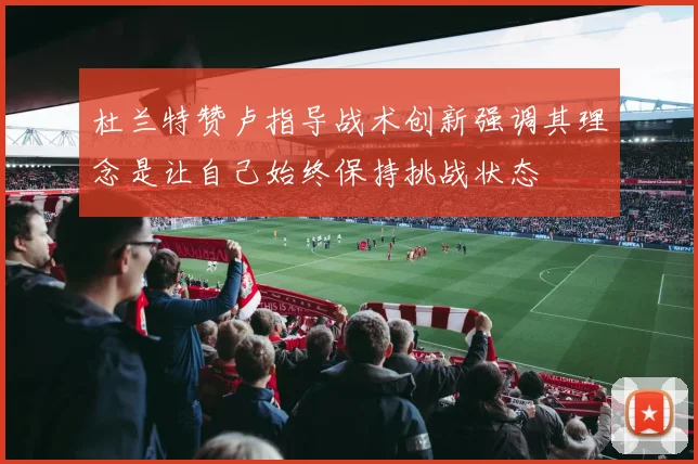 杜兰特赞卢指导战术创新强调其理念是让自己始终保持挑战状态