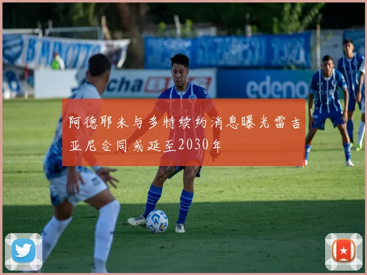 阿德耶米与多特续约消息曝光雷吉亚尼合同或延至2030年